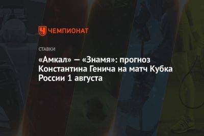 Константин Генич - «Амкал» — «Знамя»: прогноз Константина Генича на матч Кубка России 1 августа - championat.com - Москва - Россия - Ногинск