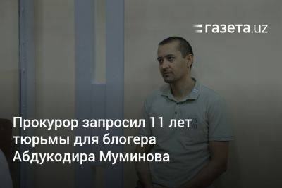 Прокурор запросил 11 лет тюрьмы для блогера Абдукодира Муминова