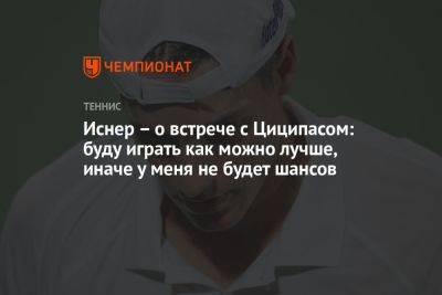 Иснер — о встрече с Циципасом: буду играть как можно лучше, иначе у меня не будет шансов