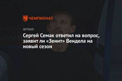 Сергей Семак ответил на вопрос, заявит ли «Зенит» Вендела на новый сезон