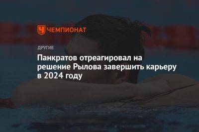Евгений Рылов - Панкратов отреагировал на решение Рылова завершить карьеру в 2024 году - championat.com - Россия - Токио - Париж