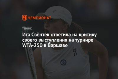 Ига Свёнтек ответила на критику своего выступления на турнире WTA-250 в Варшаве