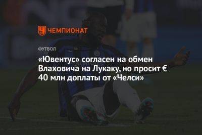 «Ювентус» согласен на обмен Влаховича на Лукаку, но просит от «Челси» € 40 млн доплаты