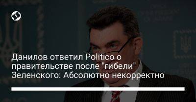 Данилов ответил Politico о правительстве после "гибели" Зеленского: Абсолютно некорректно