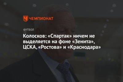 Колосков: «Спартак» ничем не выделяется на фоне «Зенита», ЦСКА, «Ростова» и «Краснодара»