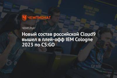 Новый состав российской Cloud9 вышел в плей-офф IEM Cologne 2023 по CS:GO