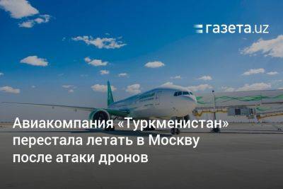 Авиакомпания «Туркменистан» перестала летать в Москву после атаки дронов