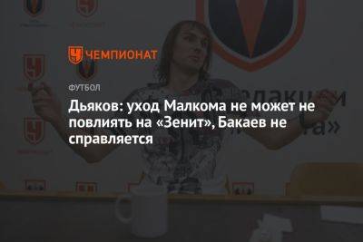 Дьяков: уход Малкома не может не повлиять на «Зенит», Бакаев не справляется