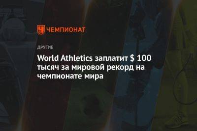 World Athletics заплатит $ 100 тысяч за мировой рекорд на чемпионате мира