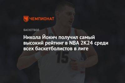 Никола Йокич получил самый высокий рейтинг в NBA 2K24 среди всех баскетболистов в лиге