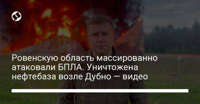 Виталий Коваль - Ровенскую область массированно атаковали БПЛА. Уничтожена нефтебаза возле Дубно — видео - liga.net - Украина