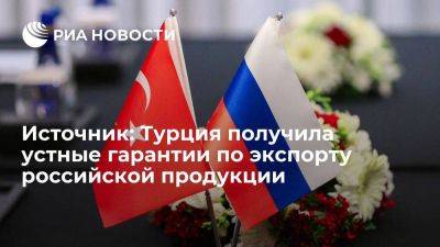 Турция в переговорах с Западом получила устные гарантии по экспорту российской продукции