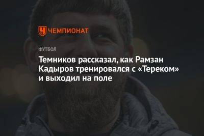 Темников рассказал, как Рамзан Кадыров тренировался с «Тереком» и выходил на поле