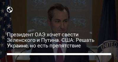 Президент ОАЭ хочет свести Зеленского и Путина. США: Решать Украине, но есть препятствие
