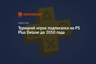 Турецкий игрок подписался на PS Plus Deluxe до 2050 года