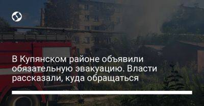 В Купянском районе объявили обязательную эвакуацию. Власти рассказали, куда обращаться