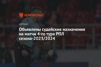 Объявлены судейские назначения на матчи 4-го тура РПЛ сезона-2023/2024
