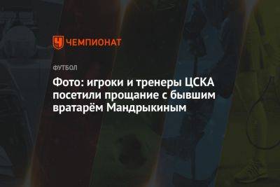 Фото: игроки и тренеры ЦСКА посетили прощание с бывшим вратарём Мандрыкиным