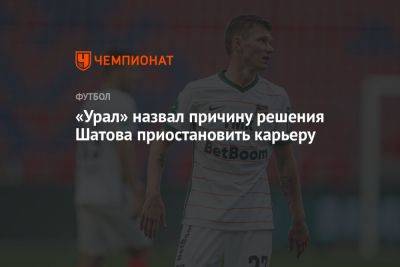 «Урал» назвал причину решения Шатова приостановить карьеру