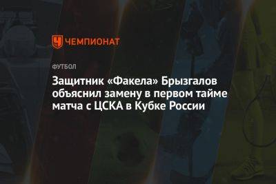 Защитник «Факела» Брызгалов объяснил замену в первом тайме матча с ЦСКА в Кубке России