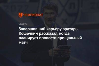 Завершивший карьеру вратарь Кошечкин рассказал, когда планирует провести прощальный матч