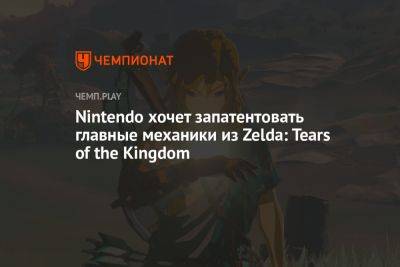 Nintendo хочет запатентовать главные механики из Zelda: Tears of the Kingdom