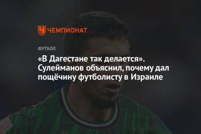 «В Дагестане так делается». Сулейманов объяснил, почему дал пощёчину футболисту в Израиле