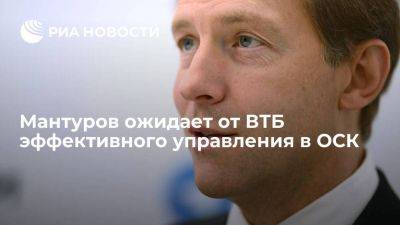 Мантуров ожидает от ВТБ эффективного управления в ОСК и выполнения госзаказа