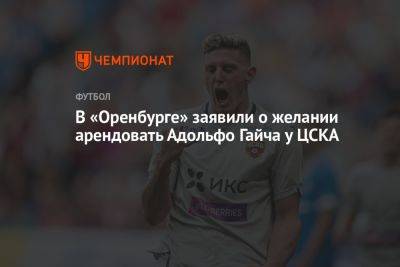 В «Оренбурге» заявили о желании арендовать Адольфо Гайча у ЦСКА