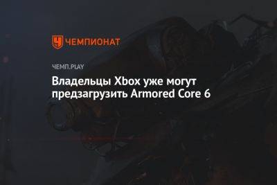 На Xbox стартовала предзагрузка Armored Core 6 - championat.com - Twitter
