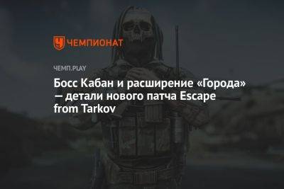 Босс Кабан и расширение «Города» — детали нового патча Escape from Tarkov