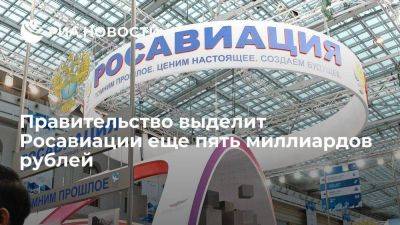 Правительство выделит Росавиации еще пять миллиардов рублей на поддержку отрасли
