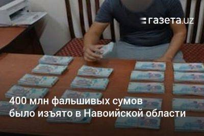 400 млн фальшивых сумов было изъято в Навоийской области - gazeta.uz - Узбекистан - Навоийской обл.
