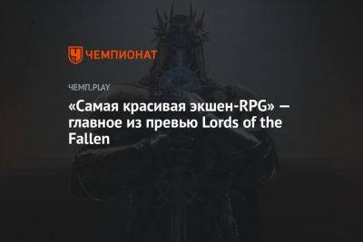 «Самая красивая экшен-RPG» — главное из превью Lords of the Fallen