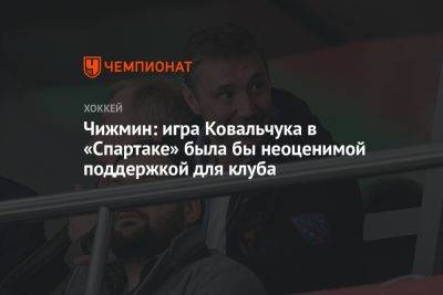 Чижмин: игра Ковальчука в «Спартаке» была бы неоценимой поддержкой для клуба