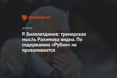 Р. Билялетдинов: тренерская мысль Рахимова видна. По содержанию «Рубин» не проваливается