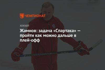 Алексей Жамнов - Жамнов: задача «Спартака» — пройти как можно дальше в плей-офф - championat.com