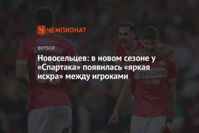 Новосельцев: в новом сезоне у «Спартака» появилась «яркая искра» между игроками