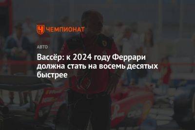 Вассёр: к 2024 году Феррари должна стать на восемь десятых быстрее