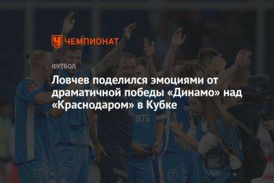 Ловчев поделился эмоциями от драматичной победы «Динамо» над «Краснодаром» в Кубке