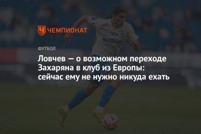 Ловчев — о возможном переходе Захаряна в клуб из Европы: сейчас ему не нужно никуда ехать