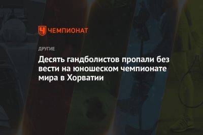 Десять гандболистов пропали без вести на юношеском чемпионате мира в Хорватии - championat.com - Киргизия - Хорватия - Бурунди