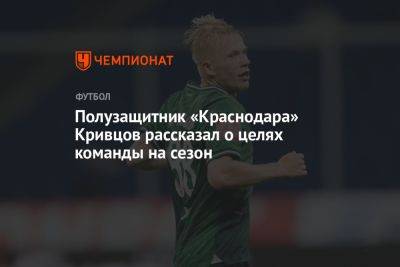 Полузащитник «Краснодара» Кривцов рассказал о целях команды на сезон