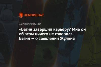 «Багин завершил карьеру? Мне он об этом ничего не говорил». Багин — о заявлении Жулина