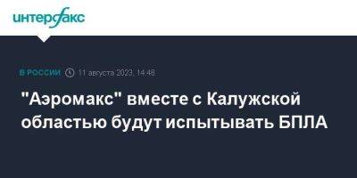 "Аэромакс" вместе с Калужской областью будут испытывать БПЛА