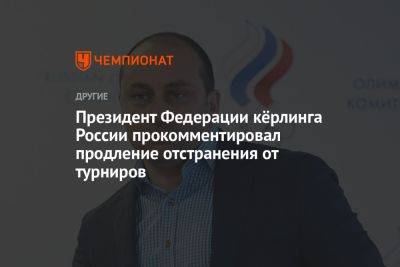 Президент Федерации кёрлинга России прокомментировал продление отстранения от турниров