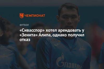 Алип Нуралы - «Сивасспор» хотел арендовать у «Зенита» Алипа, однако получил отказ - championat.com - Санкт-Петербург