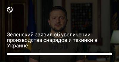 Зеленский заявил об увеличении производства снарядов и техники в Украине
