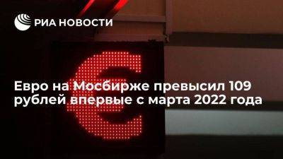Курс евро на Мосбирже поднялся выше 109 рублей впервые с 23 марта 2022 года