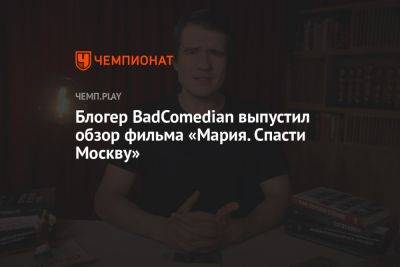 Блогер BadComedian выпустил обзор фильма «Мария. Спасти Москву»